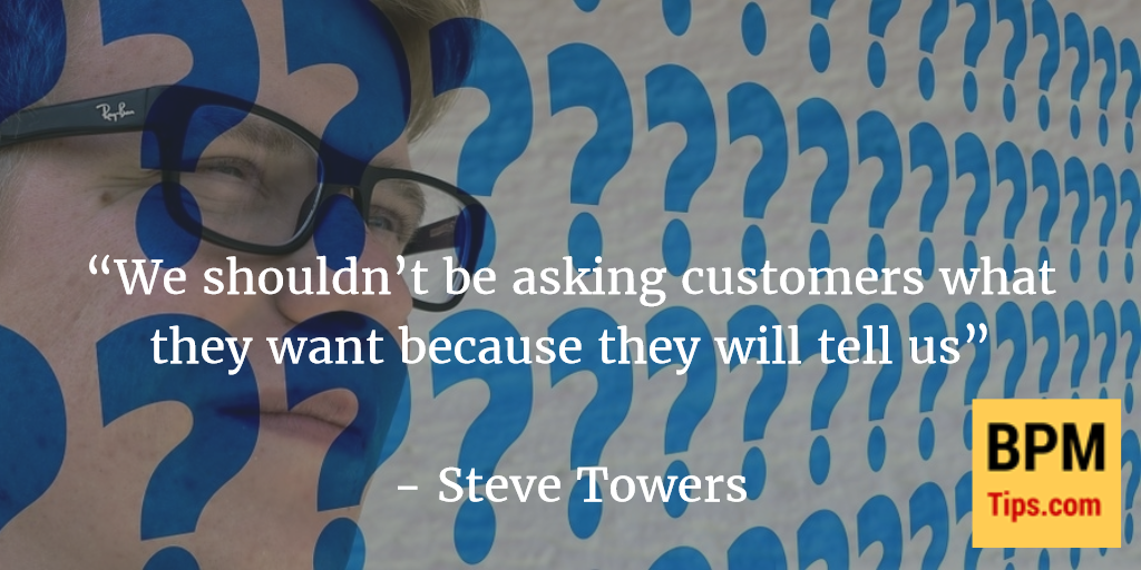 We shouldn’t be asking customers what they want because they will tell us.